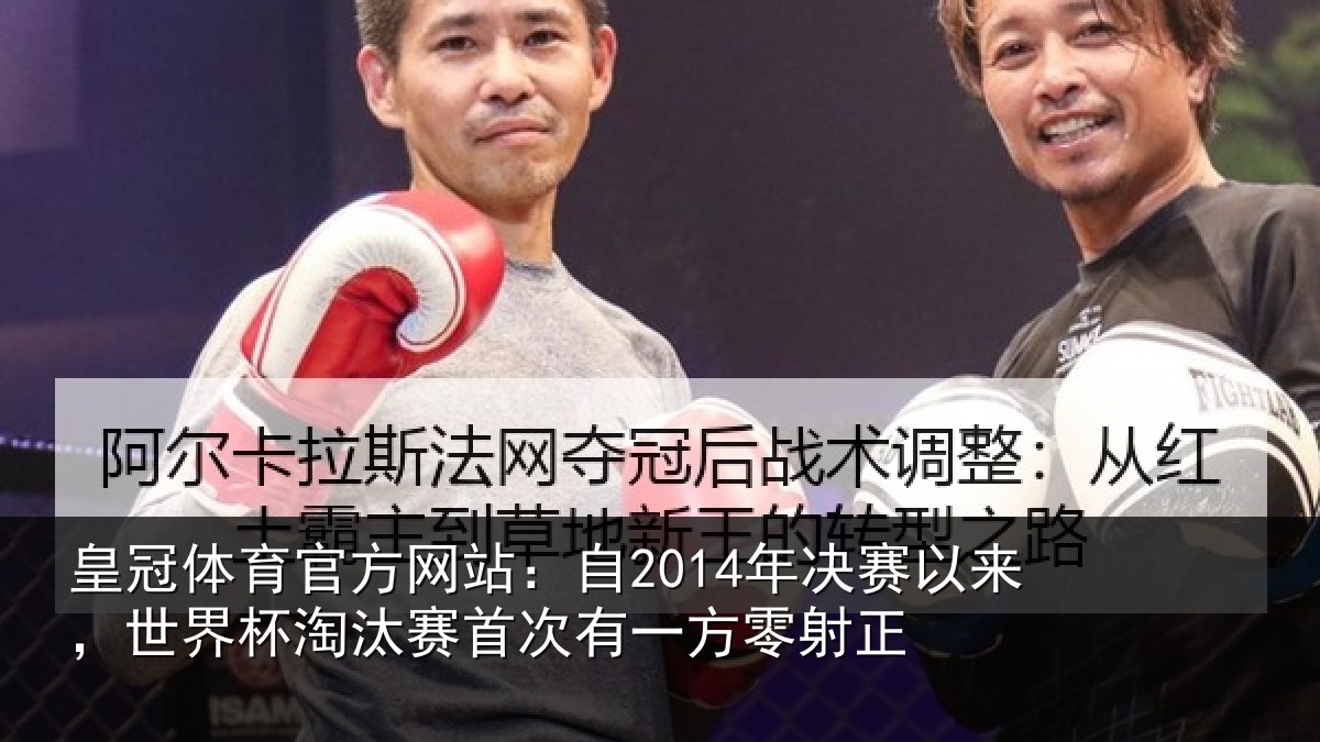 皇冠体育官方网站:自2014年决赛以来,世界杯淘汰赛首次有一方零射正