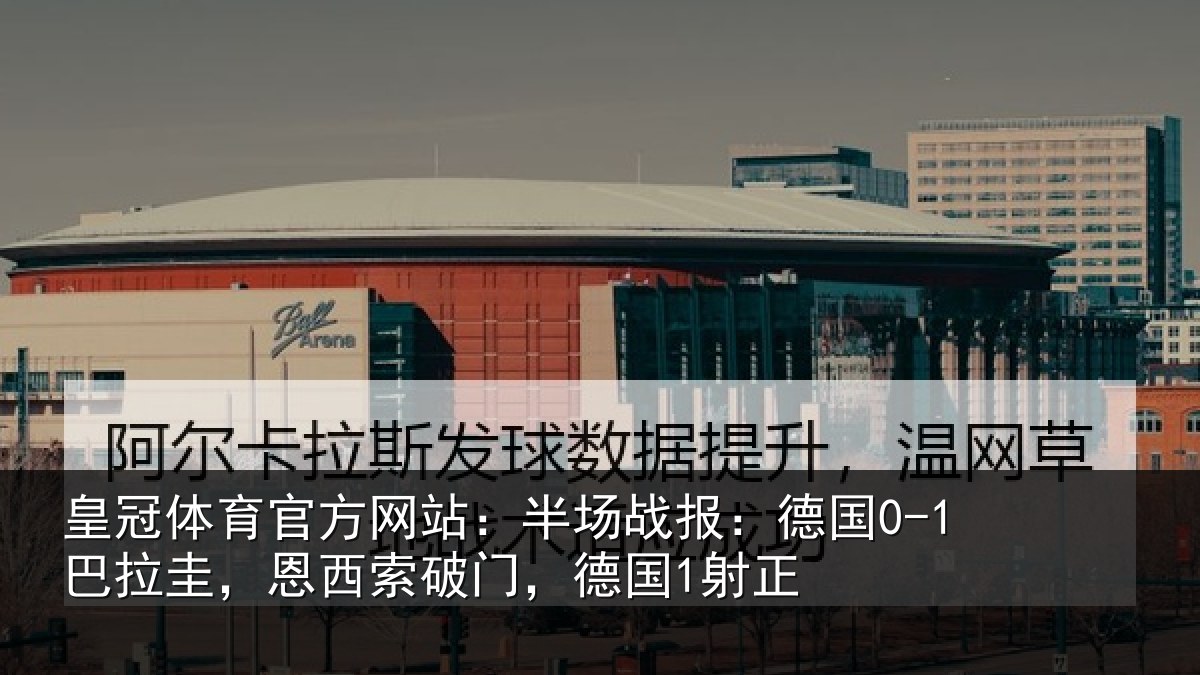 皇冠体育官方网站:半场战报:德国0-1巴拉圭,恩西索破门,德国1射正