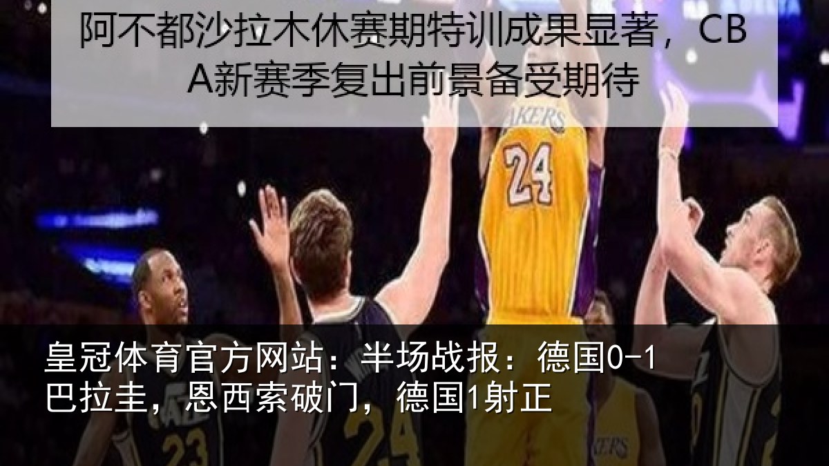 皇冠体育官方网站:半场战报:德国0-1巴拉圭,恩西索破门,德国1射正