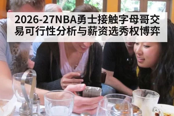 2026-27NBA勇士接触字母哥交易可行性分析与薪资选秀权博弈